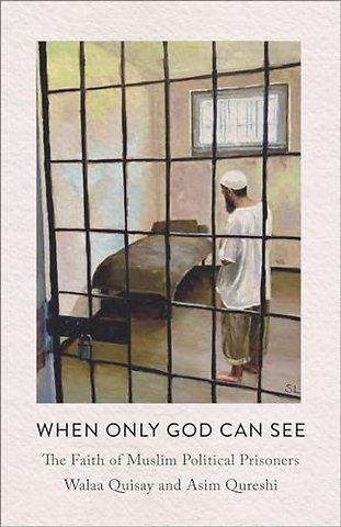 When Only God Can See – The Faith of Muslim Political Prisoners