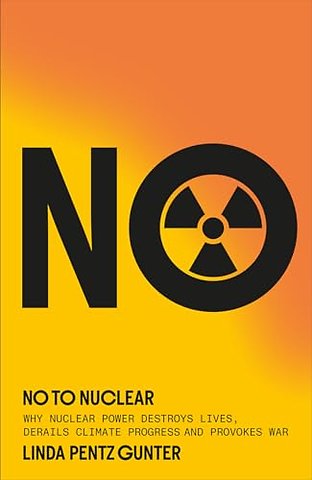 No To Nuclear – Why Nuclear Power Destroys Lives, Derails Climate Progress and Provokes War