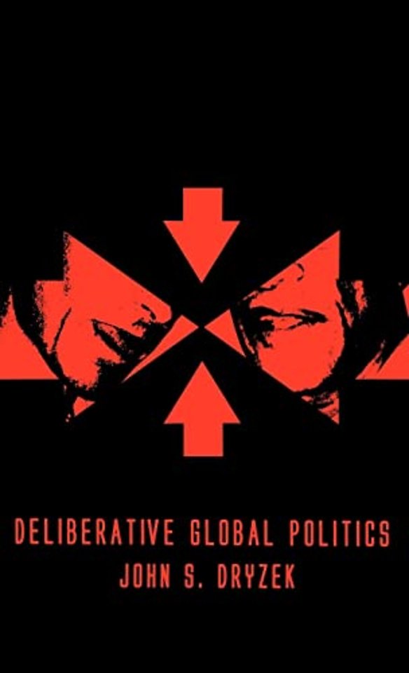 Deliberative Global Politics – Discourse and Democracy in a Divided World