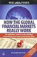 How the Global Financial Markets Really Work How the Global Financial Markets Really Work
