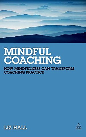 Mindful Coaching – How Mindfulness can Transform Coaching Practice