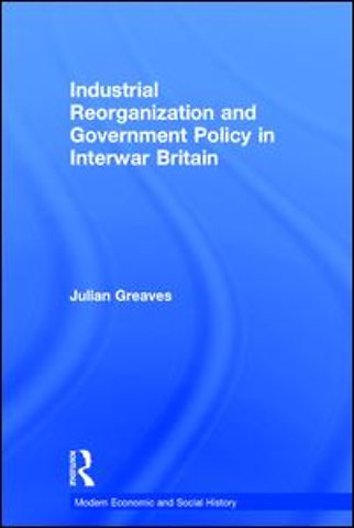 Industrial Reorganization and Government Policy in Interwar Britain