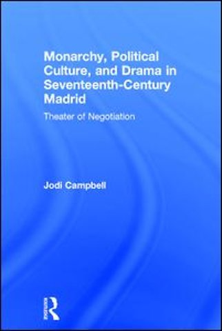 Monarchy, Political Culture, and Drama in Seventeenth-Century Madrid