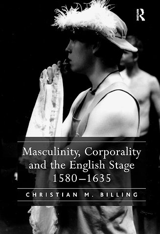 Masculinity, Corporality and the English Stage 1580–1635
