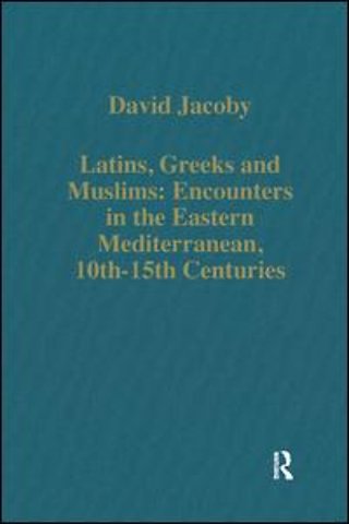 Latins, Greeks and Muslims: Encounters in the Eastern Mediterranean, 10th-15th Centuries