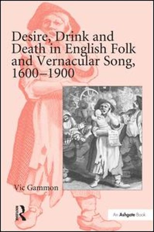 Desire, Drink and Death in English Folk and Vernacular Song, 1600-1900