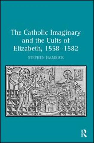 Catholic Imaginary and the Cults of Elizabeth, 1558–1582