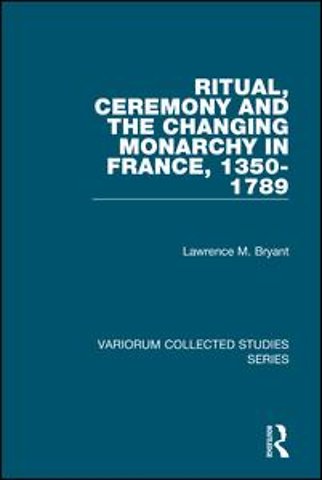 Ritual, Ceremony and the Changing Monarchy in France, 1350-1789