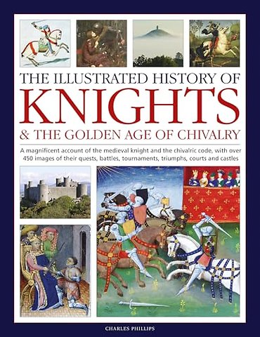 Knights and the Golden Age of Chivalry, The Illustrated History of