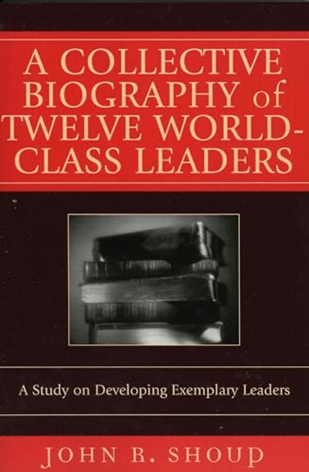 A Collective Biography of Twelve World-Class Leaders