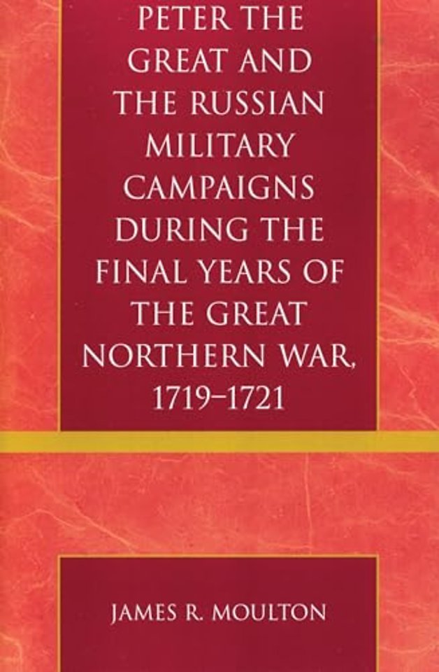 Peter the Great and the Russian Military Campaigns During the Final Years of the Great Northern War, 1719-1721