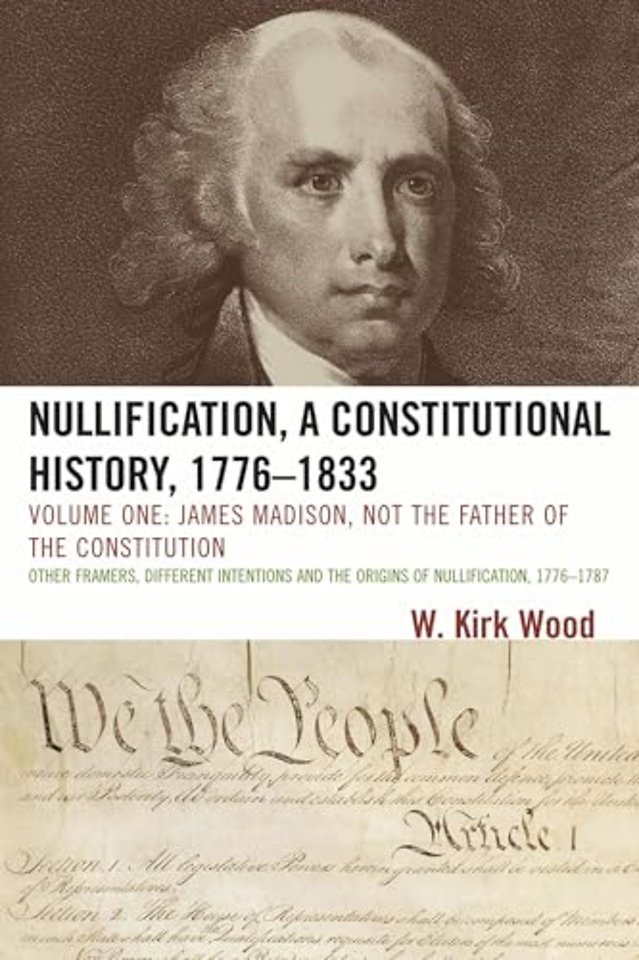 Nullification, A Constitutional History, 1776-1833: James Madison, Not the Father of the Constitution