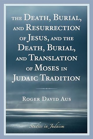 The Death, Burial, and Resurrection of Jesus and the Death, Burial, and Translation of Moses in Judaic Tradition