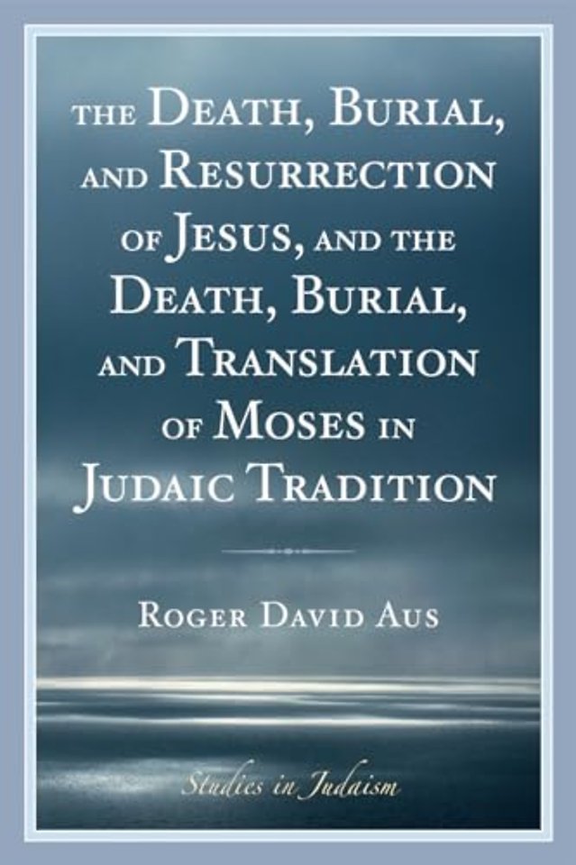 The Death, Burial, and Resurrection of Jesus and the Death, Burial, and Translation of Moses in Judaic Tradition