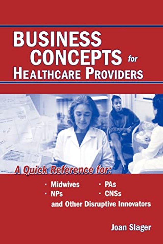 Business Concepts for Healthcare Providers: A Qu – A Quick Reference for Midwives, PAs, NPs, CNSs, and Other Disruptive Innovators
