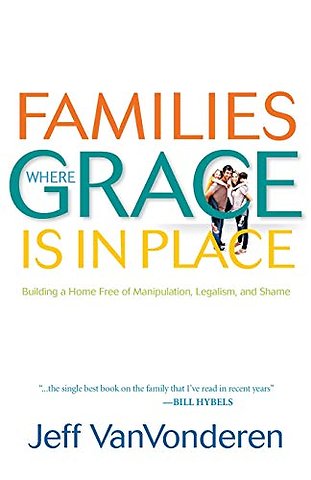 Families Where Grace Is in Place – Building a Home Free of Manipulation, Legalism, and Shame