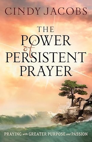 The Power of Persistent Prayer – Praying With Greater Purpose and Passion