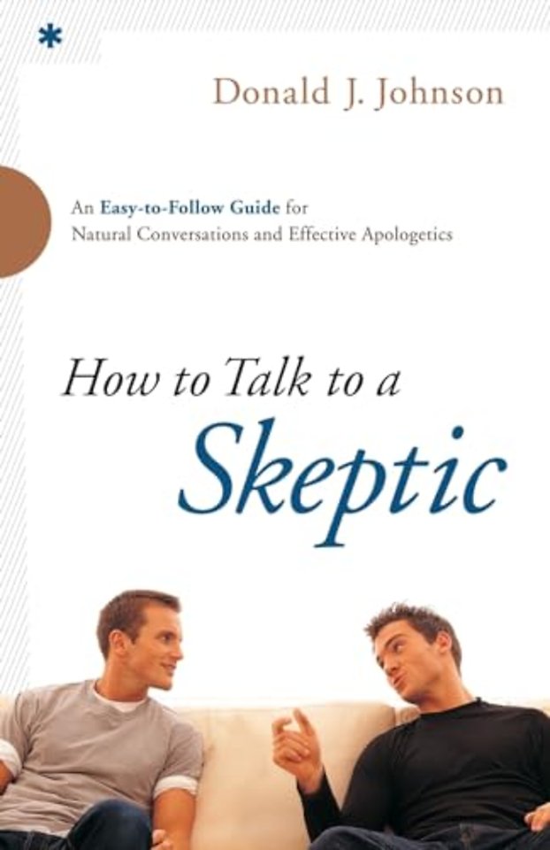 How to Talk to a Skeptic – An Easy–to–Follow Guide for Natural Conversations and Effective Apologetics
