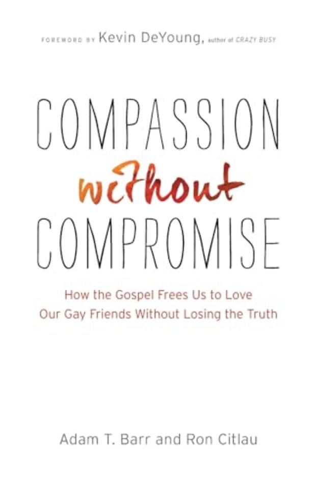Compassion without Compromise – How the Gospel Frees Us to Love Our Gay Friends Without Losing the Truth