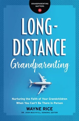 Long–Distance Grandparenting – Nurturing the Faith of Your Grandchildren When You Can`t Be There in Person
