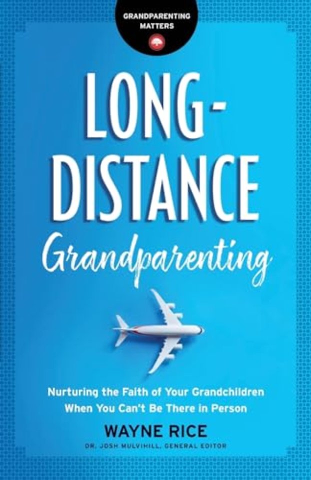 Long–Distance Grandparenting – Nurturing the Faith of Your Grandchildren When You Can`t Be There in Person
