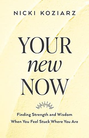 Your New Now – Finding Strength and Wisdom When You Feel Stuck Where You Are