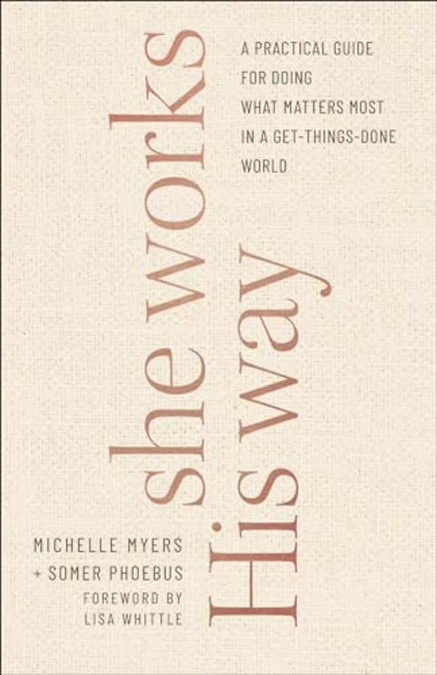 She Works His Way – A Practical Guide for Doing What Matters Most in a Get–Things–Done World
