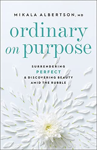 Ordinary on Purpose – Surrendering Perfect and Discovering Beauty amid the Rubble