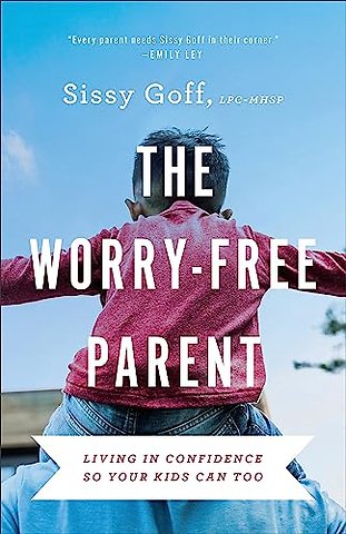 The Worry–Free Parent – Living in Confidence So Your Kids Can Too
