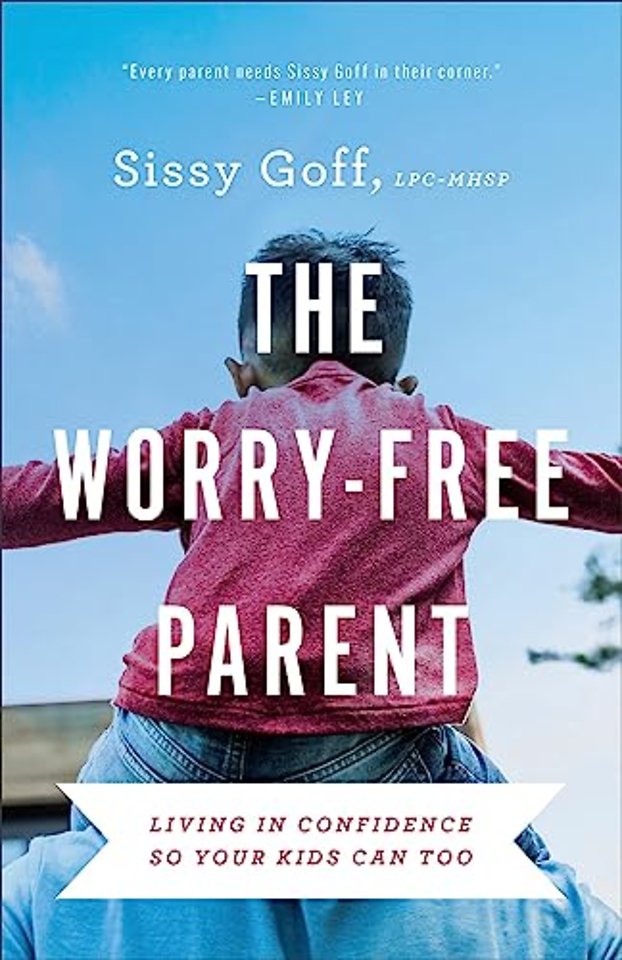 The Worry–Free Parent – Living in Confidence So Your Kids Can Too