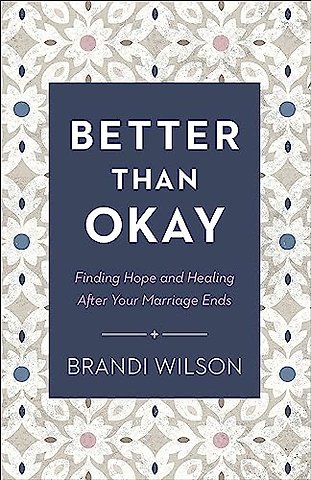 Better Than Okay – Finding Hope and Healing After Your Marriage Ends