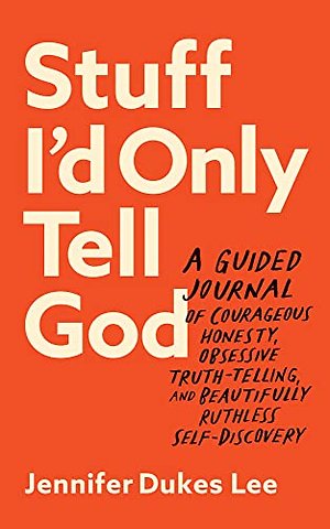 Stuff I`d Only Tell God – A Guided Journal of Courageous Honesty, Obsessive Truth–Telling, and Beautifully Ruthless Self–Discovery
