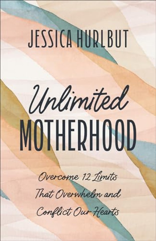 Unlimited Motherhood – Overcome 12 Limits That Overwhelm and Conflict Our Hearts