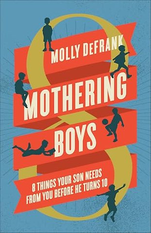 Mothering Boys – 8 Things Your Son Needs from You before He Turns 10