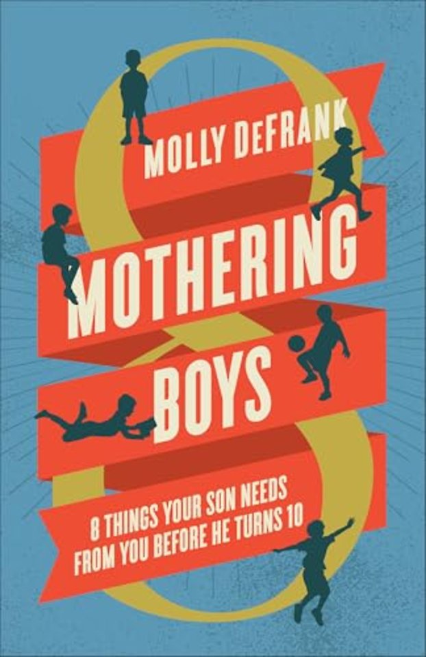 Mothering Boys – 8 Things Your Son Needs from You before He Turns 10