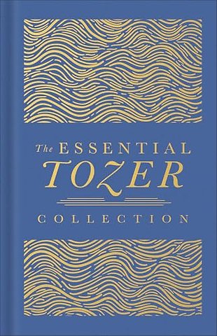 The Essential Tozer Collection – The Pursuit of God, The Purpose of Man, and The Crucified Life