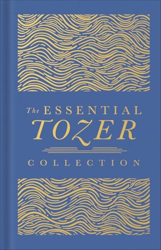 The Essential Tozer Collection – The Pursuit of God, The Purpose of Man, and The Crucified Life