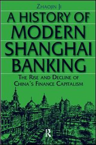 History of Modern Shanghai Banking: The Rise and Decline of China's Financial Capitalism