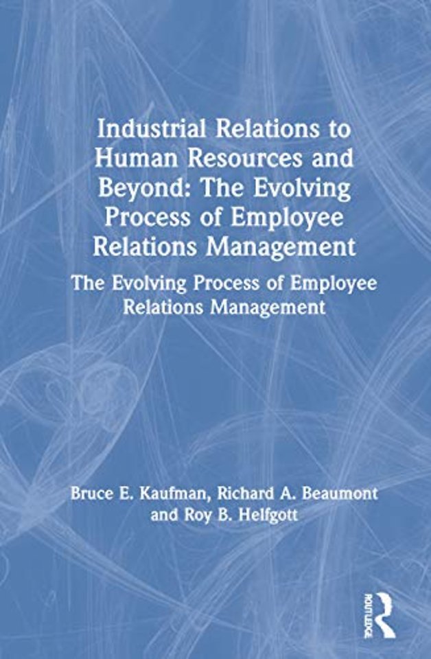 Industrial Relations to Human Resources and Beyond: The Evolving Process of Employee Relations Management