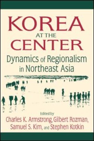Korea at the Center: Dynamics of Regionalism in Northeast Asia