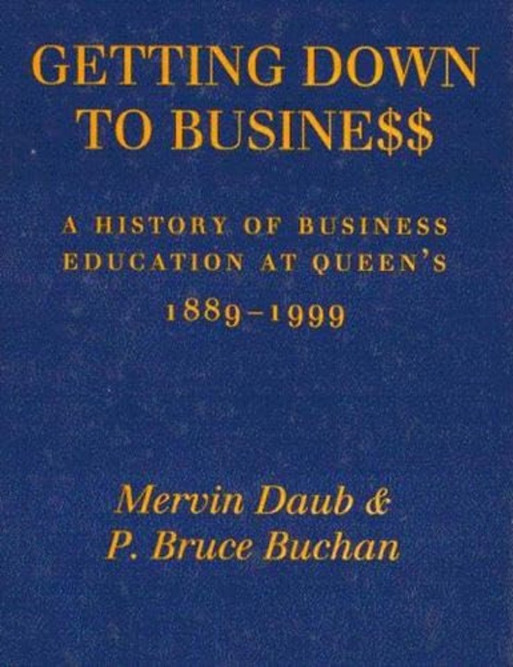 Getting Down to Business – A History of Business Education at Queen`s, 1889–1999