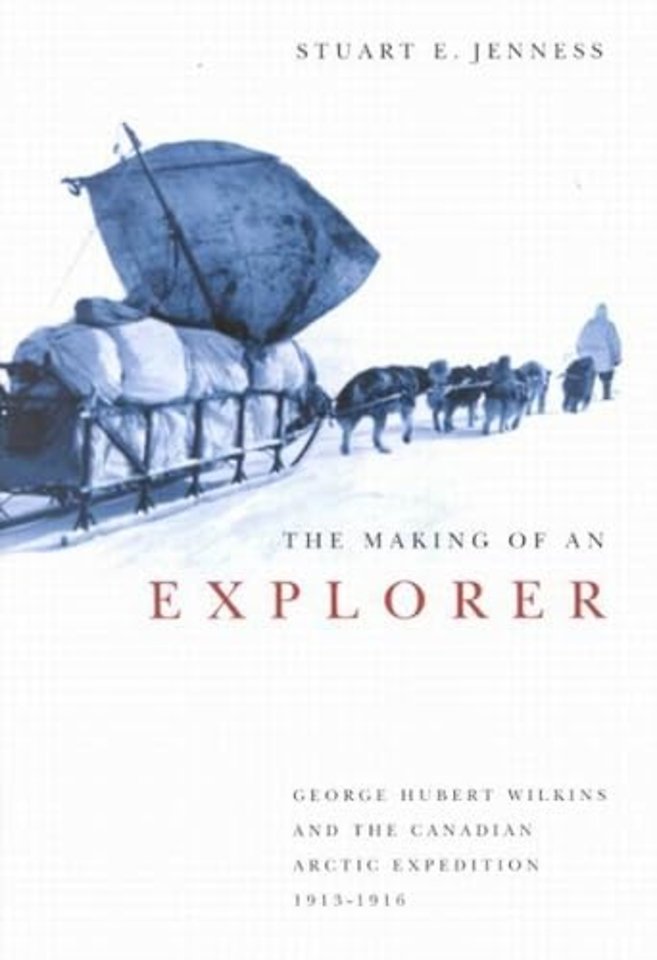 The Making of an Explorer – George Hubert Wilkins and the Canadian Arctic Expedition, 1913–1916