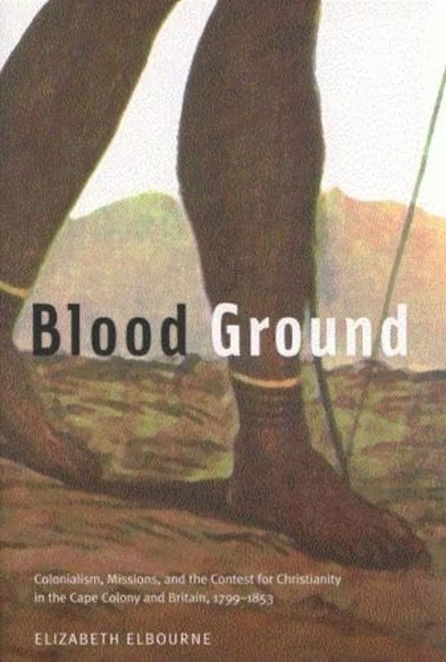 Blood Ground – Colonialism, Missions, and the Contest for Christianity in the Cape Colony and Britain, 1799–1853