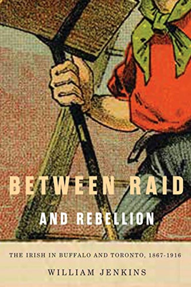 Between Raid and Rebellion – The Irish in Buffalo and Toronto, 1867–1916