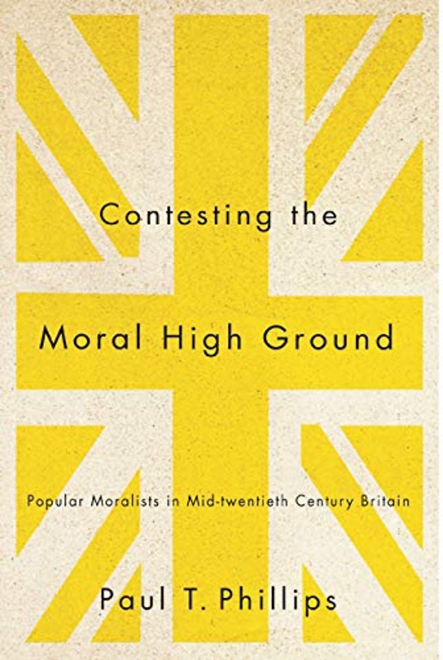 Contesting the Moral High Ground – Popular Moralists in Mid–Twentieth–Century Britain