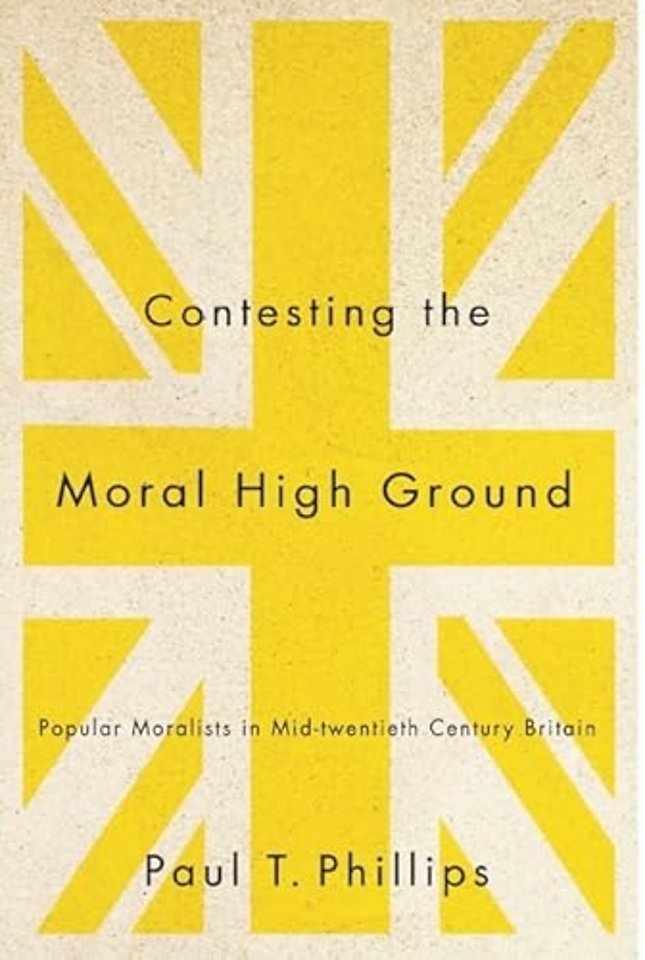 Contesting the Moral High Ground – Popular Moralists in Mid–Twentieth–Century Britain
