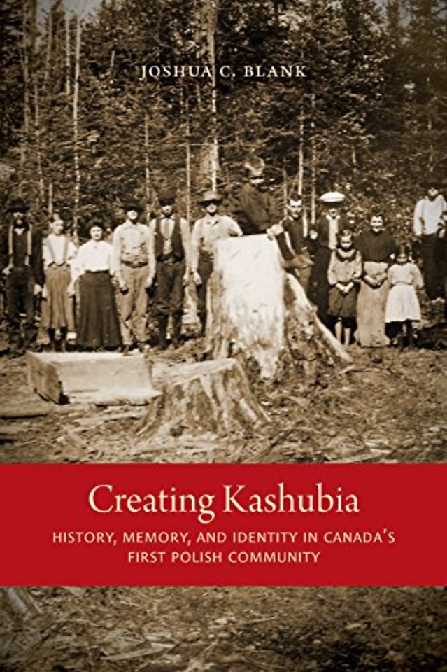 Creating Kashubia – History, Memory, and Identity in Canada`s First Polish Community