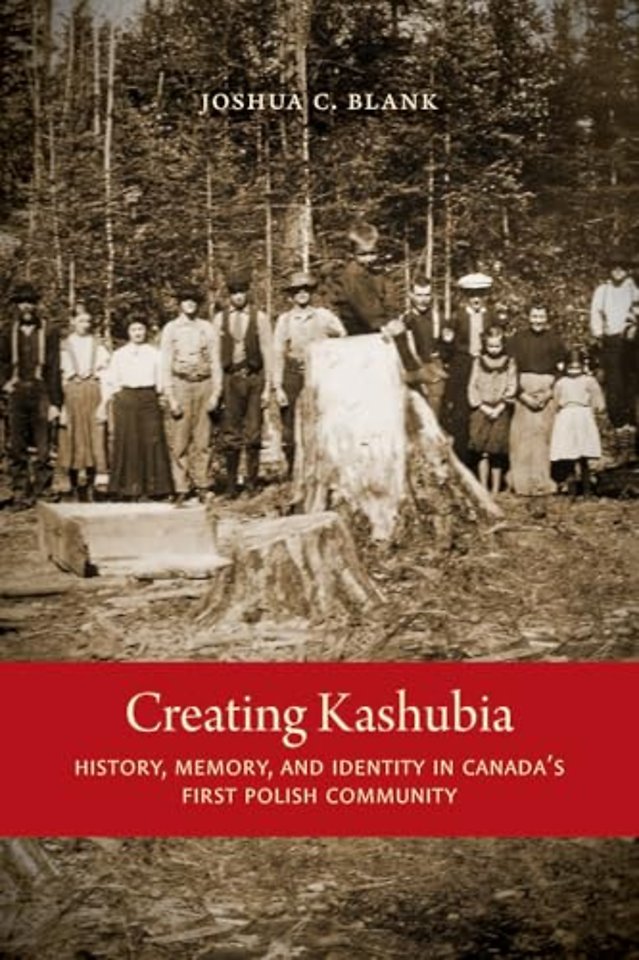Creating Kashubia – History, Memory, and Identity in Canada`s First Polish Community