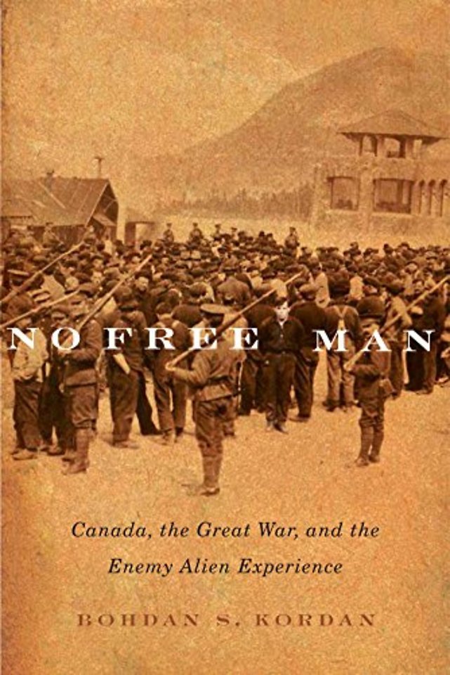 No Free Man – Canada, the Great War, and the Enemy Alien Experience