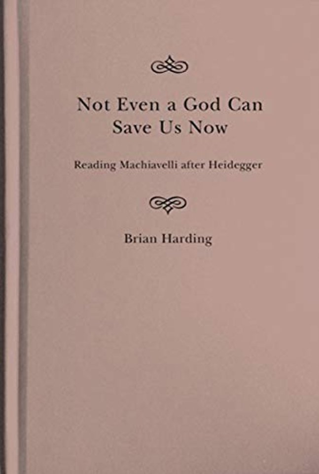 Not Even a God Can Save Us Now – Reading Machiavelli after Heidegger